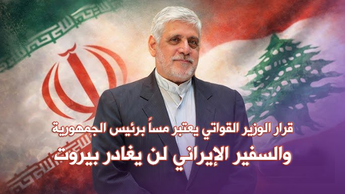 قرار الوزير يمس بهيبة الرئيس.. والسفير الإيراني لن يغادر بيروت