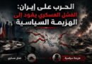 الحرب على إيران: الفشل العسكري يقود إلى الهزيمة السياسية