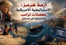 أزمة هرمز: الاستراتيجية الأمريكية، معضلات ترامب وتداعياتها على إسرائيل