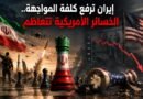 إيران ترفع كلفة المواجهة.. الخسائر الأمريكية تتعاظم