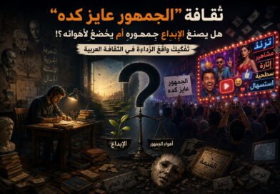 ثقافة “الجمهور عايز كده” هل يصنعُ الإبداعُ جمهورَه أم يخضعُ لأهوائه؟! تفكيكُ واقع الرّداءة في الثقافة العربية