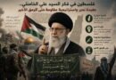 فلسطين في فكر الإمام الشهيد السيد علي الخامنئي.. عقيدة تحرر واستراتيجية مقاومة حتى الرمق الأخير
