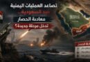 تصاعد العمليات اليمنية ضد السعودية.. معادلة الحصار تدخل مرحلة جديدة؟
