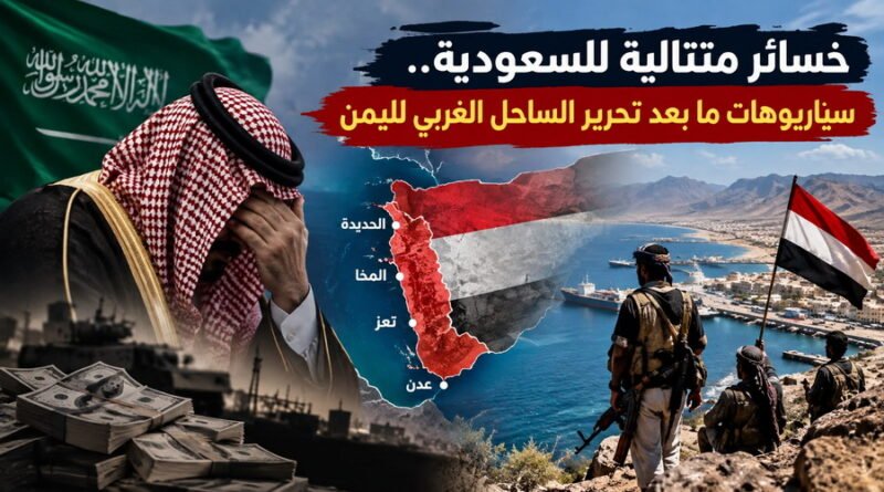 خسائر متتالية للسعودية.. سيناريوهات ما بعد تحرير الساحل الغربي لليمن؟