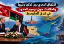 الاتفاق البحري بين تركيا وليبيا والخلافات حول ترسيم الحدود في شرق المتوسط
