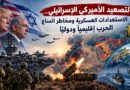 التصعيد الأمريكي الإسرائيلي.. الاستعدادات العسكرية ومخاطر اتساع الحرب إقليمياً ودولياً