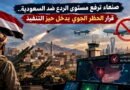 صنعاء ترفع مستوى الردع ضد السعودية.. قرار الحظر الجوي يدخل حيز التنفيذ